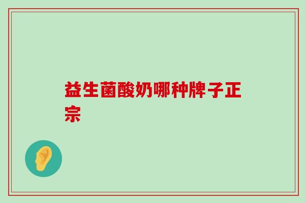 益生菌酸奶哪种牌子正宗 益生菌酸奶哪种牌子正宗