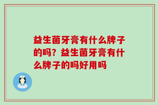 益生菌牙膏有什么牌子的吗？益生菌牙膏有什么牌子的吗好用吗