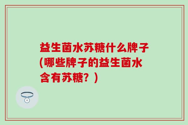益生菌水苏糖什么牌子(哪些牌子的益生菌水含有苏糖？)