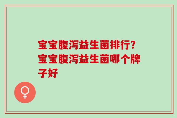 宝宝腹泻益生菌排行？宝宝腹泻益生菌哪个牌子好
