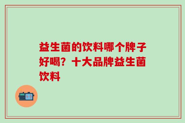 益生菌的饮料哪个牌子好喝？十大品牌益生菌饮料
