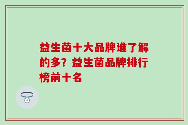 益生菌十大品牌谁了解的多？益生菌品牌排行榜前十名