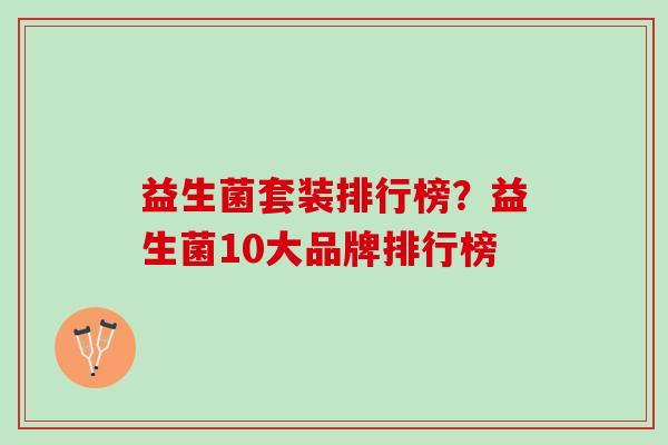 益生菌套装排行榜？益生菌10大品牌排行榜
