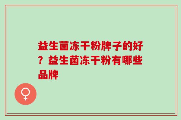 益生菌冻干粉牌子的好？益生菌冻干粉有哪些品牌