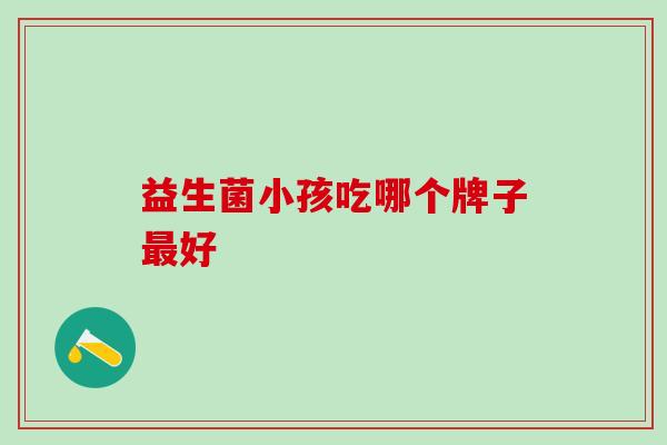 益生菌小孩吃哪个牌子最好