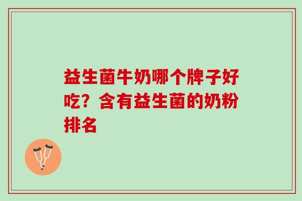益生菌牛奶哪个牌子好吃？含有益生菌的奶粉排名