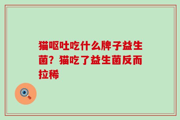 猫呕吐吃什么牌子益生菌？猫吃了益生菌反而拉稀