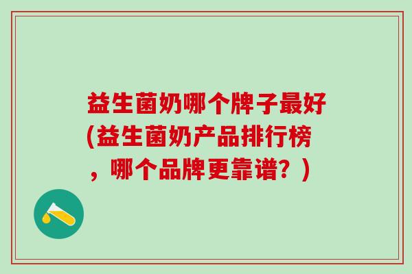 益生菌奶哪个牌子最好(益生菌奶产品排行榜，哪个品牌更靠谱？)