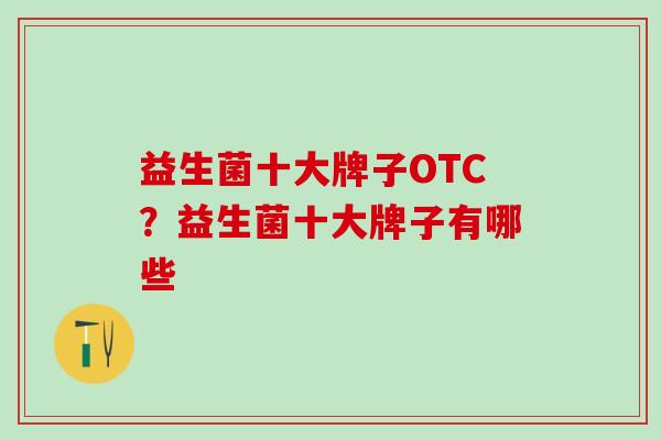 益生菌十大牌子OTC？益生菌十大牌子有哪些