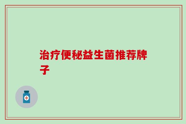 治疗便秘益生菌推荐牌子