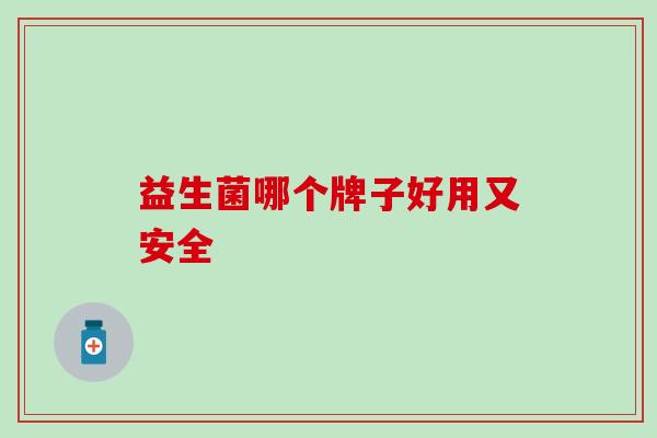 益生菌哪个牌子好用又安全 益生菌哪个牌子好用又安全