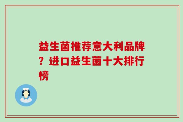 益生菌推荐意大利品牌？进口益生菌十大排行榜