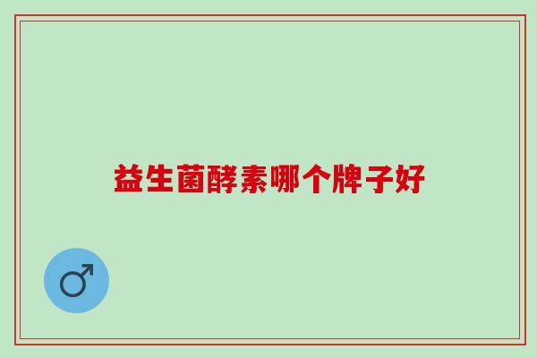 益生菌酵素哪个牌子好 益生菌酵素哪个牌子好