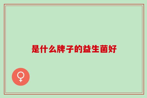 是什么牌子的益生菌好