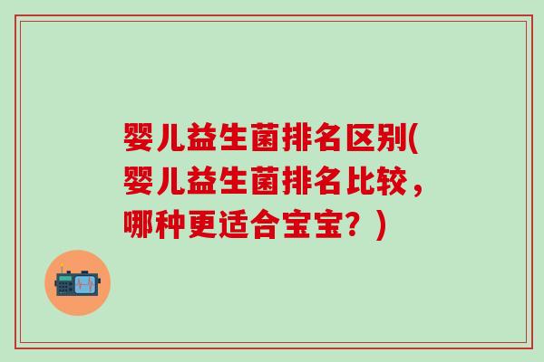 婴儿益生菌排名区别(婴儿益生菌排名比较，哪种更适合宝宝？)