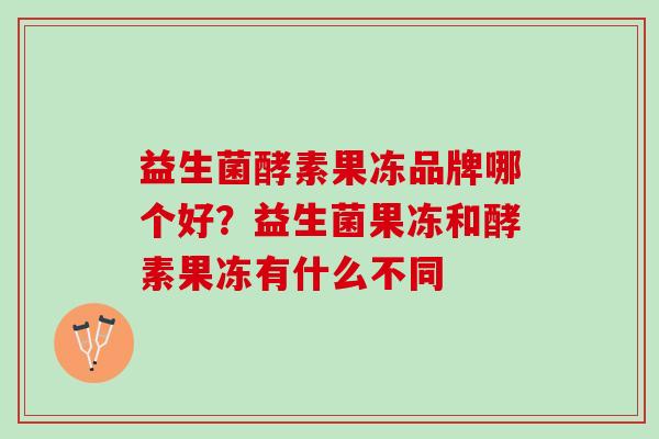 益生菌酵素果冻品牌哪个好？益生菌果冻和酵素果冻有什么不同