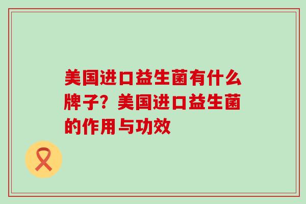 美国进口益生菌有什么牌子？美国进口益生菌的作用与功效