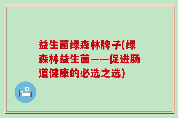 益生菌绿森林牌子(绿森林益生菌——促进肠道健康的必选之选) 益生菌绿森林牌子(绿森林益生菌——促进肠道健康的必选之选)