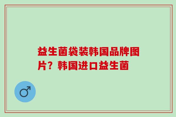益生菌袋装韩国品牌图片？韩国进口益生菌