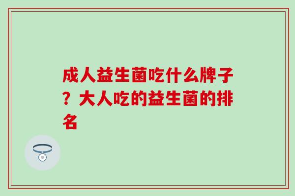 成人益生菌吃什么牌子？大人吃的益生菌的排名