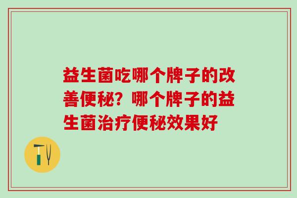 益生菌吃哪个牌子的改善便秘？哪个牌子的益生菌治疗便秘效果好
