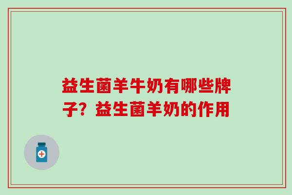益生菌羊牛奶有哪些牌子？益生菌羊奶的作用