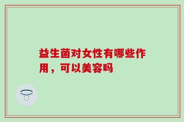 益生菌对女性有哪些作用，可以美容吗