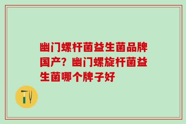幽门螺杆菌益生菌品牌国产？幽门螺旋杆菌益生菌哪个牌子好