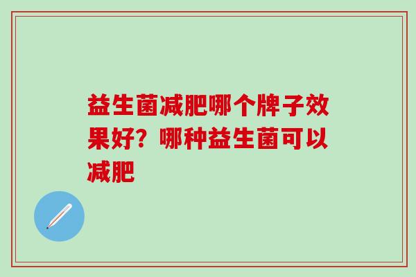 益生菌减肥哪个牌子效果好？哪种益生菌可以减肥