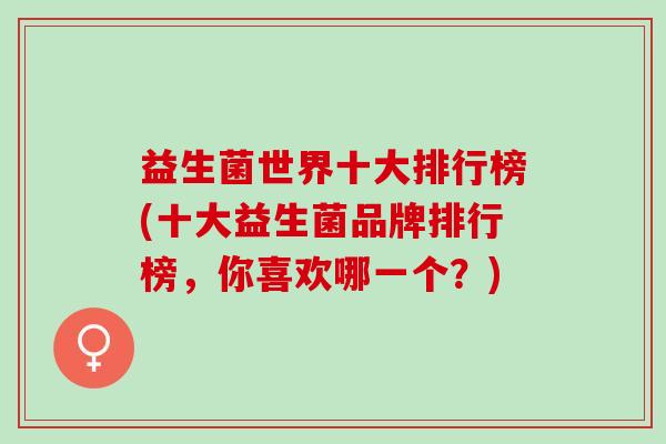 益生菌世界十大排行榜(十大益生菌品牌排行榜，你喜欢哪一个？)