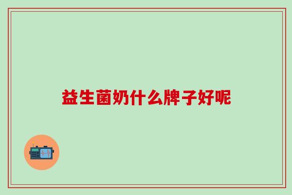 益生菌奶什么牌子好呢