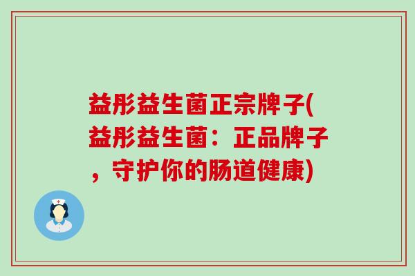 益彤益生菌正宗牌子(益彤益生菌：正品牌子，守护你的肠道健康)
