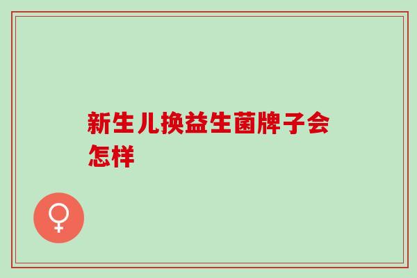 新生儿换益生菌牌子会怎样