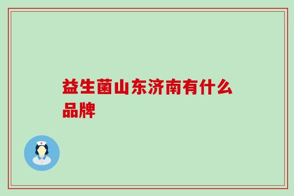 益生菌山东济南有什么品牌