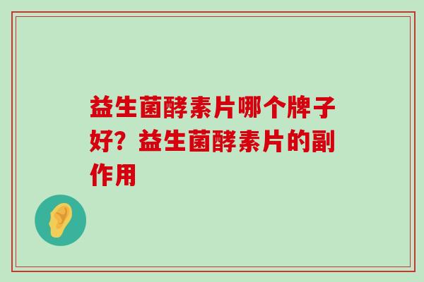 益生菌酵素片哪个牌子好？益生菌酵素片的副作用