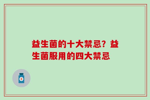 益生菌的十大禁忌？益生菌服用的四大禁忌