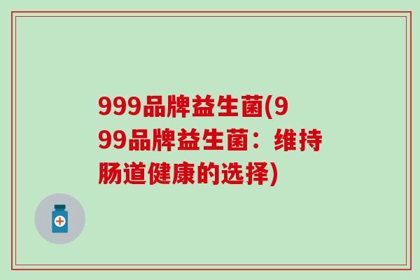 999品牌益生菌(999品牌益生菌：维持肠道健康的选择)
