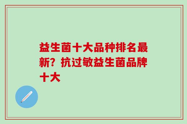 益生菌十大品种排名最新？抗过敏益生菌品牌十大