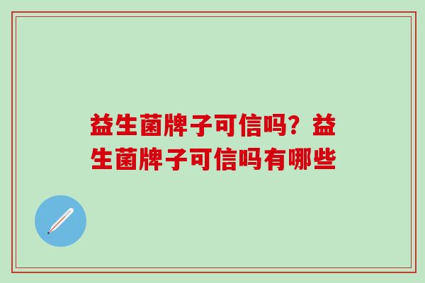 益生菌牌子可信吗？益生菌牌子可信吗有哪些