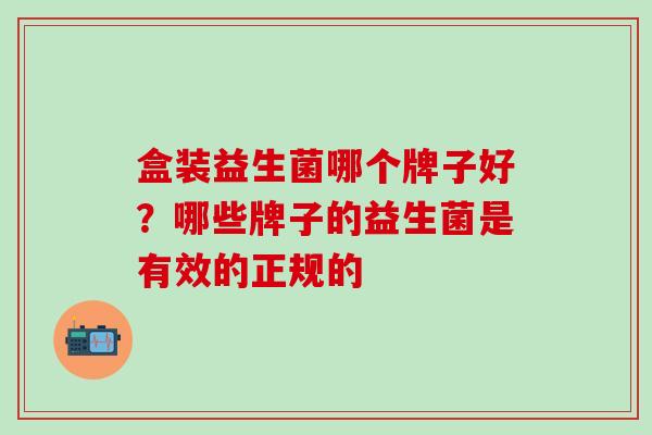 盒装益生菌哪个牌子好？哪些牌子的益生菌是有效的正规的
