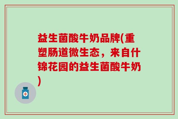 益生菌酸牛奶品牌(重塑肠道微生态,来自什锦花园的益生菌酸牛奶) 益生菌酸牛奶品牌(重塑肠道微生态,来自什锦花园的益生菌酸牛奶)