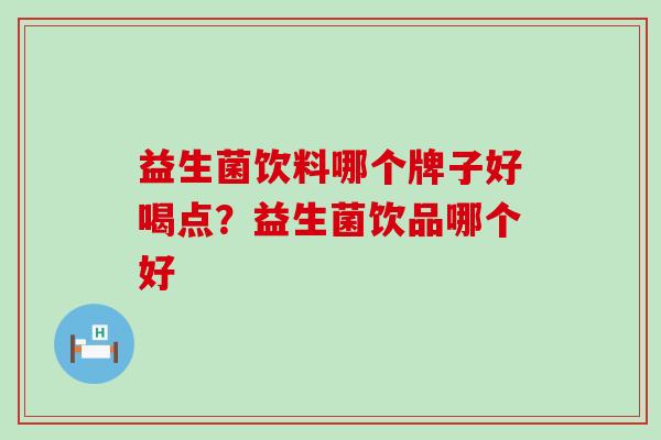益生菌饮料哪个牌子好喝点？益生菌饮品哪个好