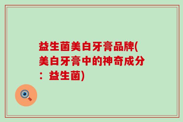 益生菌美白牙膏品牌(美白牙膏中的神奇成分：益生菌)