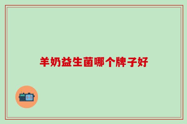 羊奶益生菌哪个牌子好