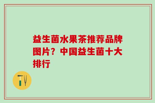 益生菌水果茶推荐品牌图片？中国益生菌十大排行