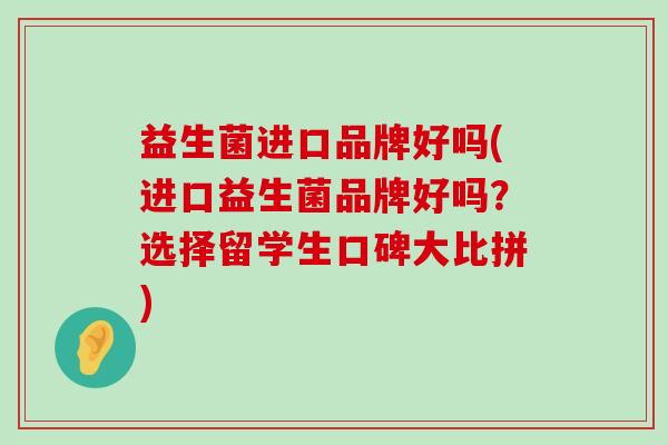 益生菌进口品牌好吗(进口益生菌品牌好吗？选择留学生口碑大比拼)