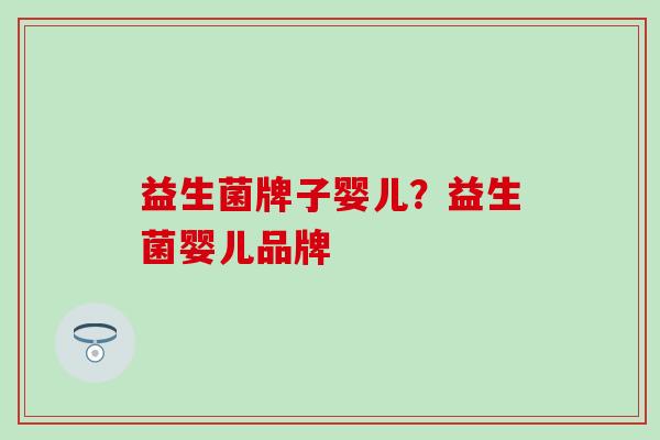 益生菌牌子婴儿？益生菌婴儿品牌