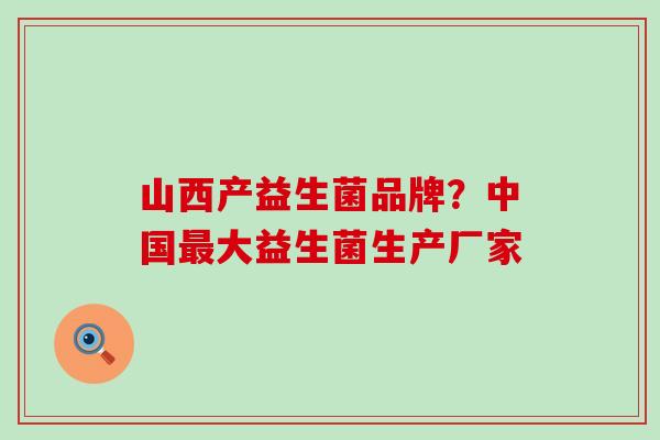 山西产益生菌品牌？中国最大益生菌生产厂家