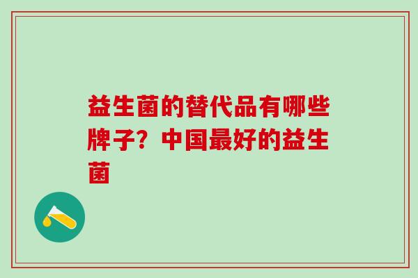 益生菌的替代品有哪些牌子？中国最好的益生菌