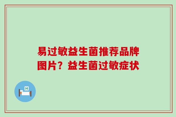 易过敏益生菌推荐品牌图片？益生菌过敏症状